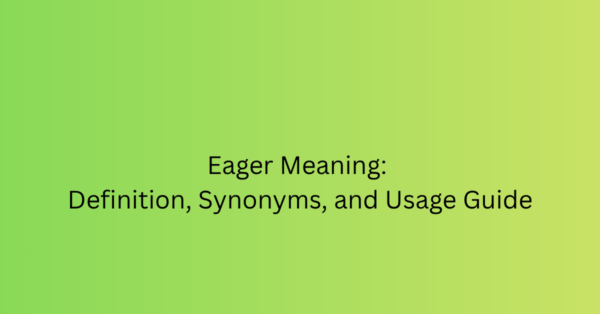 Eager Meaning: Definition, Synonyms, and Usage Guide