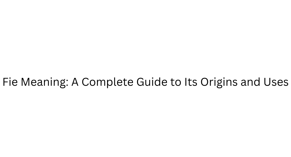 Fie Meaning: A Complete Guide to Its Origins and Uses