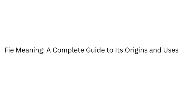 Fie Meaning: A Complete Guide to Its Origins and Uses