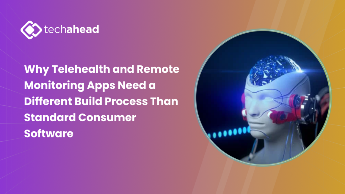Why Telehealth and Remote Monitoring Apps Need a Different Build Process Than Standard Consumer Software